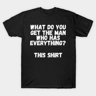 What do you get the man who has everything? This Shirt T-Shirt